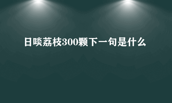 日啖荔枝300颗下一句是什么