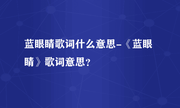 蓝眼睛歌词什么意思-《蓝眼睛》歌词意思？