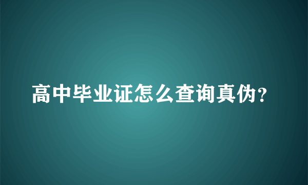 高中毕业证怎么查询真伪？