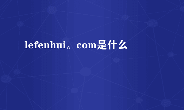 lefenhui。com是什么