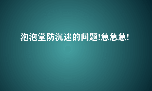 泡泡堂防沉迷的问题!急急急!