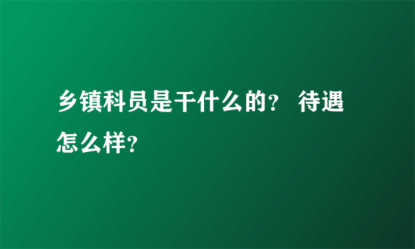 乡镇科员是干什么的？ 待遇怎么样？