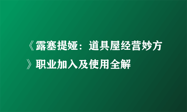 《露塞提娅：道具屋经营妙方》职业加入及使用全解