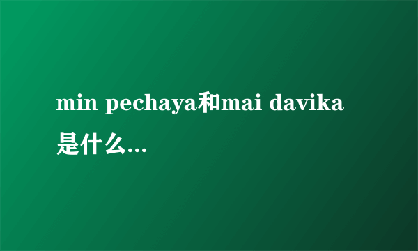 min pechaya和mai davika是什么关系啊？