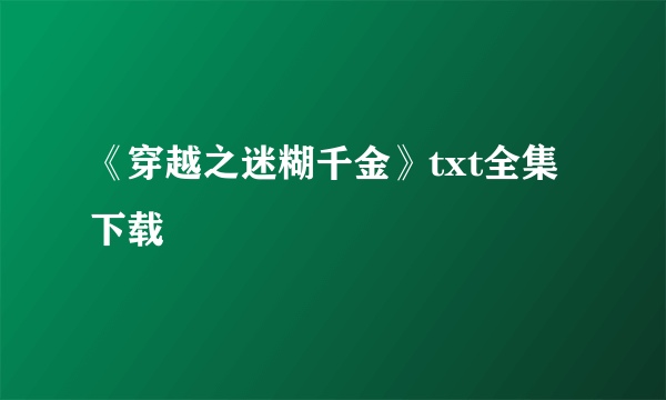 《穿越之迷糊千金》txt全集下载