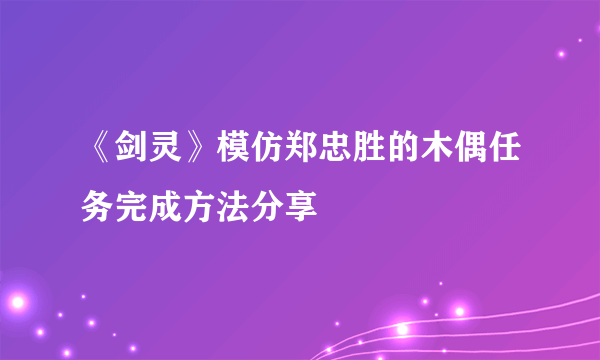 《剑灵》模仿郑忠胜的木偶任务完成方法分享