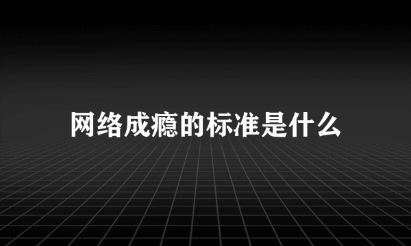 网络成瘾的标准是什么