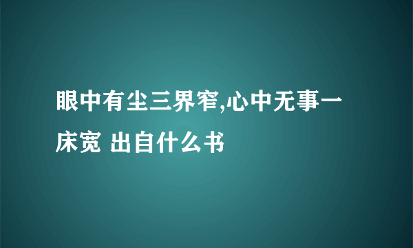 眼中有尘三界窄,心中无事一床宽 出自什么书