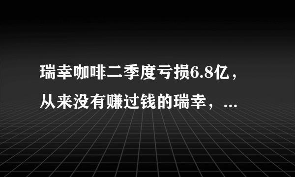 瑞幸咖啡二季度亏损6.8亿，从来没有赚过钱的瑞幸，亏的都是谁的钱？