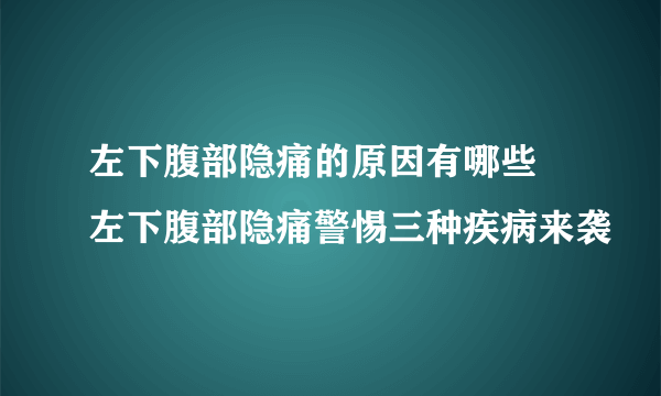 左下腹部隐痛的原因有哪些  左下腹部隐痛警惕三种疾病来袭