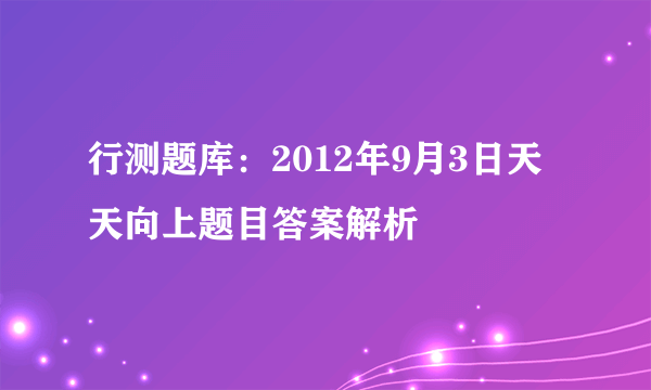 行测题库：2012年9月3日天天向上题目答案解析