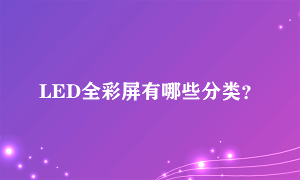 LED全彩屏有哪些分类？