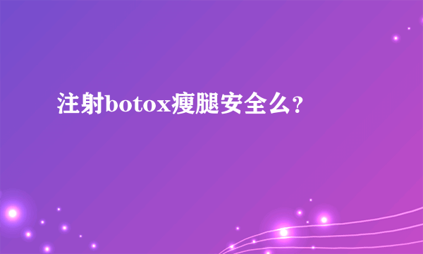 注射botox瘦腿安全么？