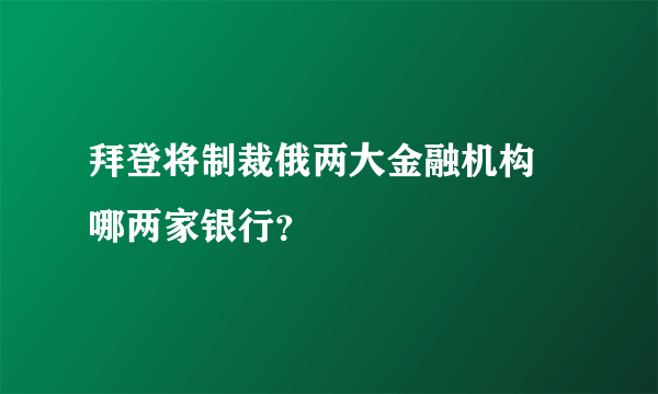 拜登将制裁俄两大金融机构 哪两家银行？