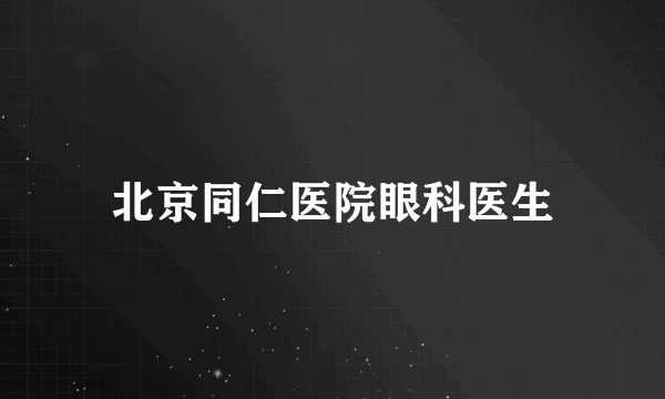 北京同仁医院眼科医生