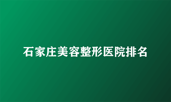 石家庄美容整形医院排名