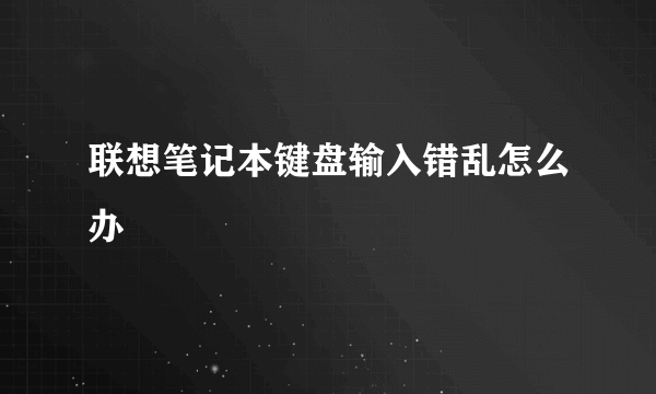 联想笔记本键盘输入错乱怎么办