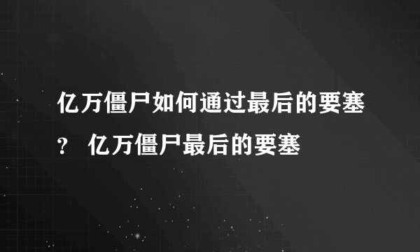 亿万僵尸如何通过最后的要塞？ 亿万僵尸最后的要塞