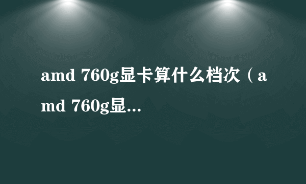 amd 760g显卡算什么档次（amd 760g显卡怎么样）