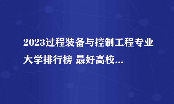 2023过程装备与控制工程专业大学排行榜 最好高校排名名单汇总