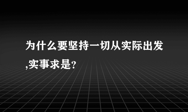 为什么要坚持一切从实际出发,实事求是？