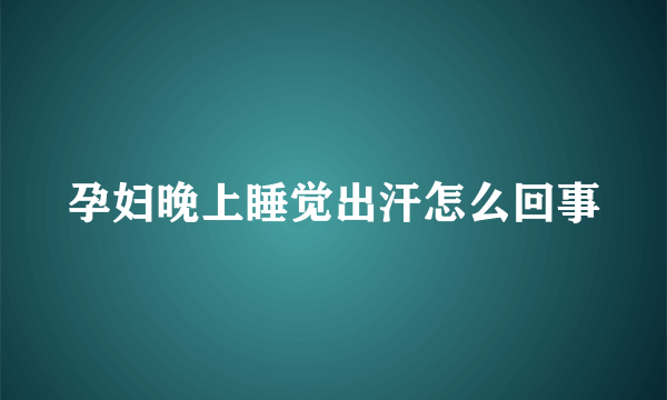 孕妇晚上睡觉出汗怎么回事