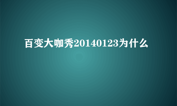 百变大咖秀20140123为什么