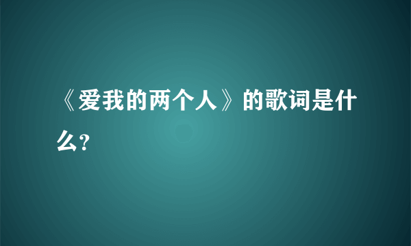 《爱我的两个人》的歌词是什么？