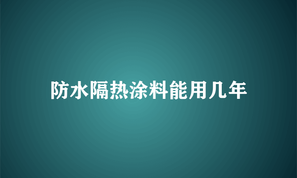 防水隔热涂料能用几年