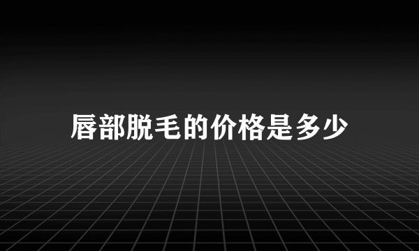 唇部脱毛的价格是多少