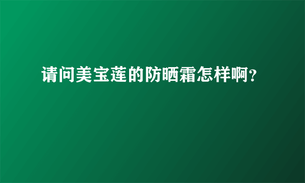 请问美宝莲的防晒霜怎样啊？