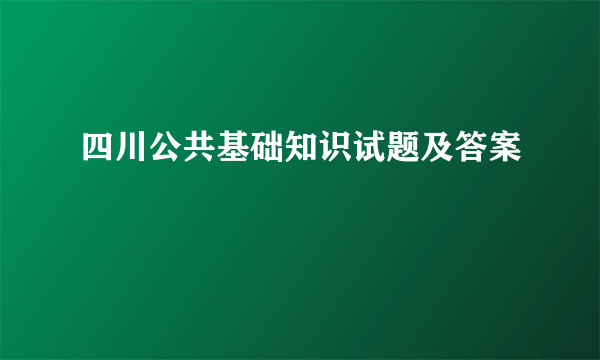 四川公共基础知识试题及答案