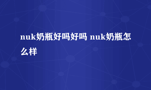 nuk奶瓶好吗好吗 nuk奶瓶怎么样