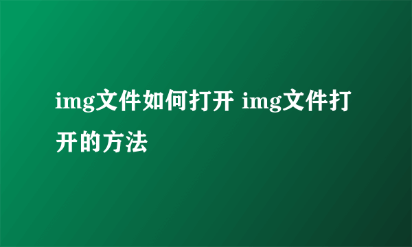 img文件如何打开 img文件打开的方法