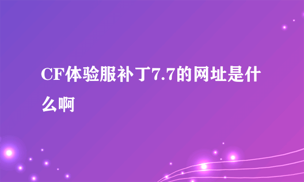 CF体验服补丁7.7的网址是什么啊