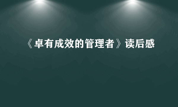 《卓有成效的管理者》读后感