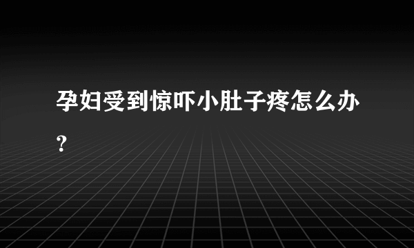 孕妇受到惊吓小肚子疼怎么办？