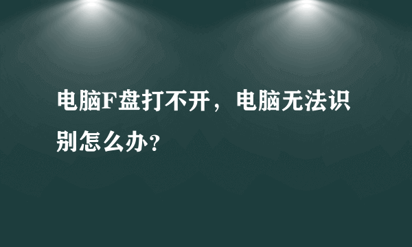 电脑F盘打不开，电脑无法识别怎么办？