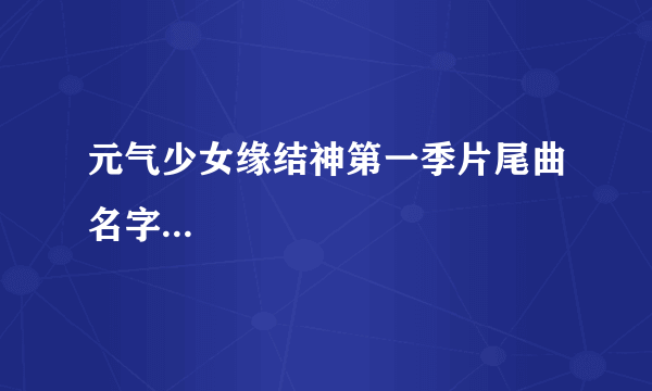 元气少女缘结神第一季片尾曲名字...