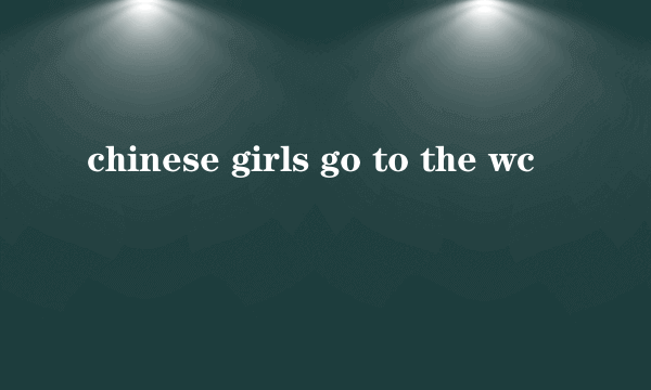 chinese girls go to the wc