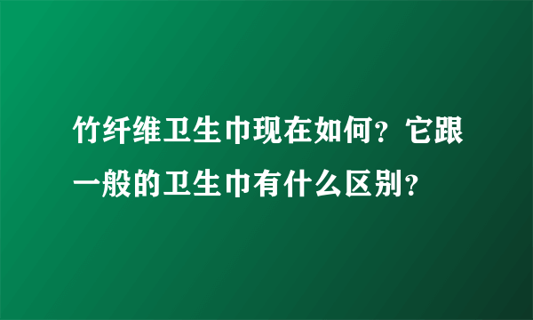 竹纤维卫生巾现在如何？它跟一般的卫生巾有什么区别？