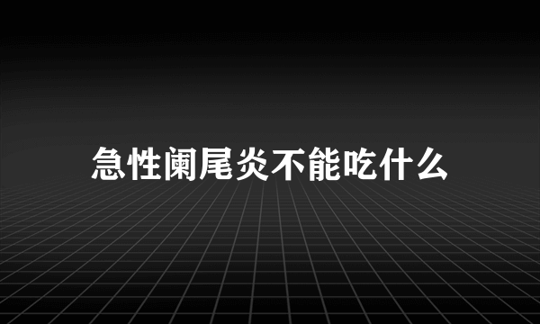 急性阑尾炎不能吃什么