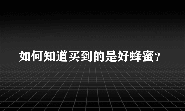 如何知道买到的是好蜂蜜？