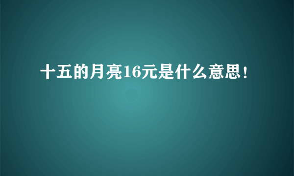 十五的月亮16元是什么意思！