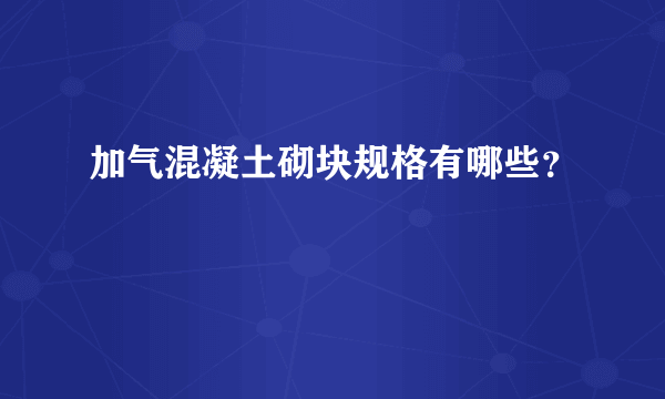 加气混凝土砌块规格有哪些？