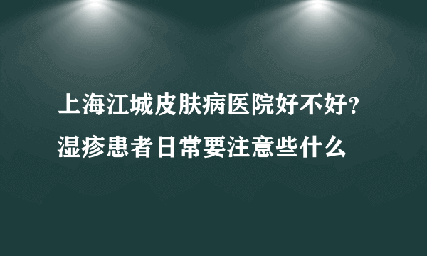 上海江城皮肤病医院好不好？湿疹患者日常要注意些什么