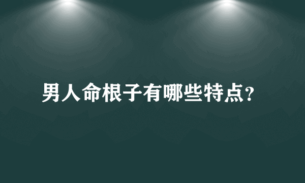 男人命根子有哪些特点？