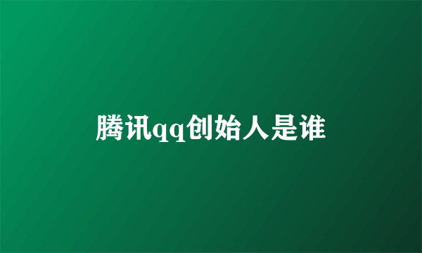 腾讯qq创始人是谁