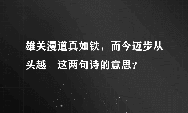 雄关漫道真如铁，而今迈步从头越。这两句诗的意思？