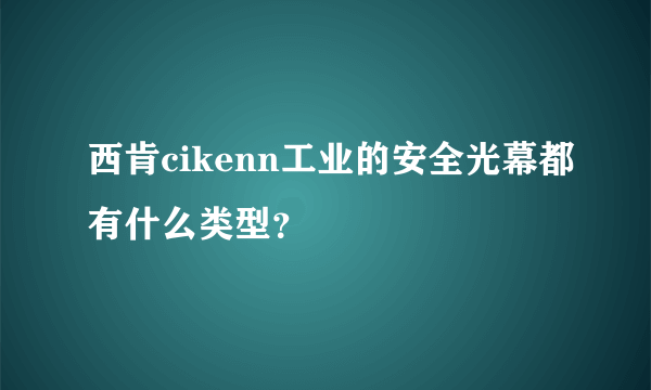 西肯cikenn工业的安全光幕都有什么类型？